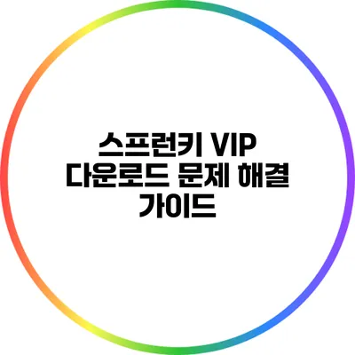 스프런키 VIP 다운로드: 문제 해결 가이드