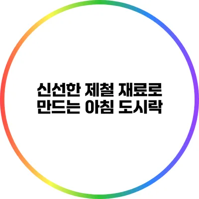 신선한 제철 재료로 만드는 아침 도시락