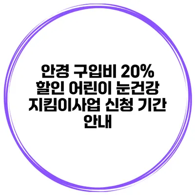 안경 구입비 20% 할인 어린이 눈건강 지킴이사업 신청 기간 안내