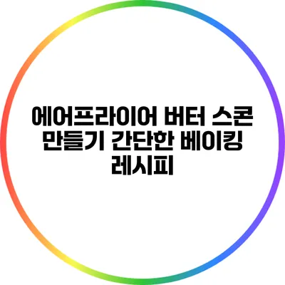 에어프라이어 버터 스콘 만들기: 간단한 베이킹 레시피