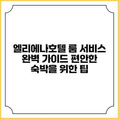엘리에나호텔 룸 서비스 완벽 가이드: 편안한 숙박을 위한 팁