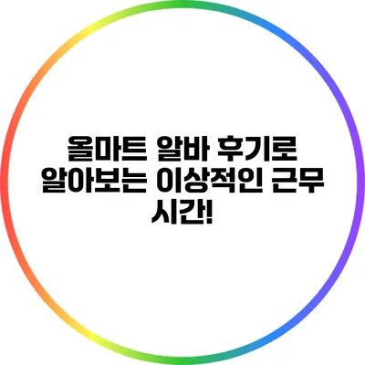 올마트 알바 후기로 알아보는 이상적인 근무 시간!