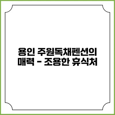 용인 주원독채펜션의 매력 - 조용한 휴식처