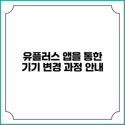 유플러스 앱을 통한 기기 변경 과정 안내