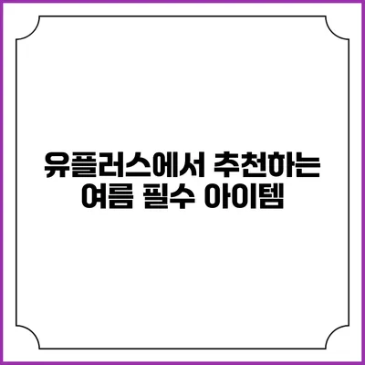 유플러스에서 추천하는 여름 필수 아이템