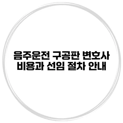 음주운전 구공판 변호사 비용과 선임 절차 안내