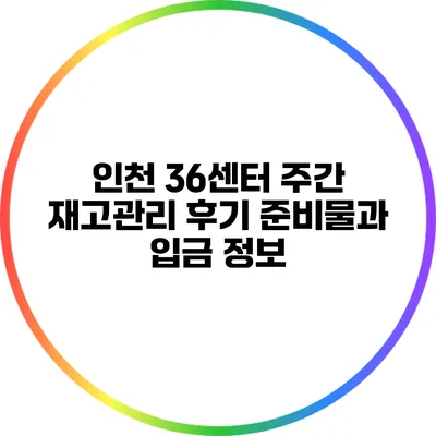 인천 36센터 주간 재고관리 후기: 준비물과 입금 정보