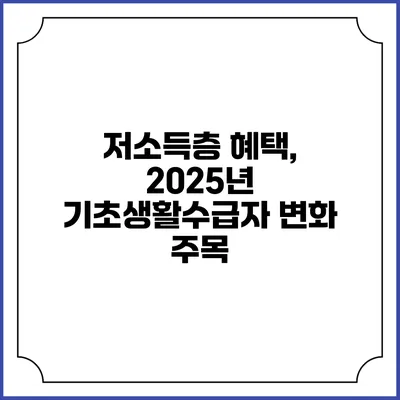 저소득층 혜택, 2025년 기초생활수급자 변화 주목