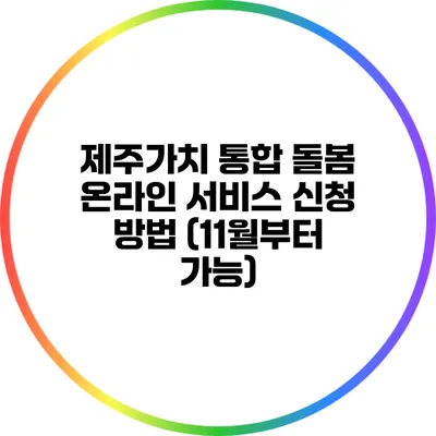 제주가치 통합 돌봄 온라인 서비스 신청 방법 (11월부터 가능)