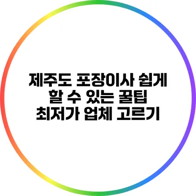 제주도 포장이사 쉽게 할 수 있는 꿀팁: 최저가 업체 고르기