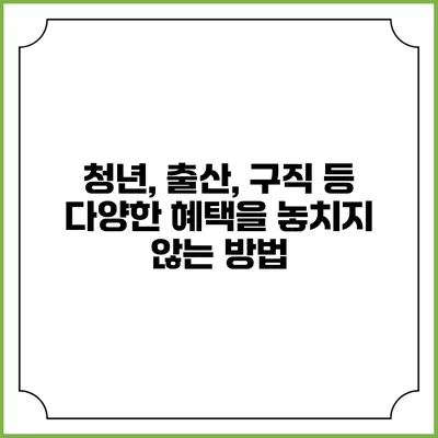 청년, 출산, 구직 등 다양한 혜택을 놓치지 않는 방법