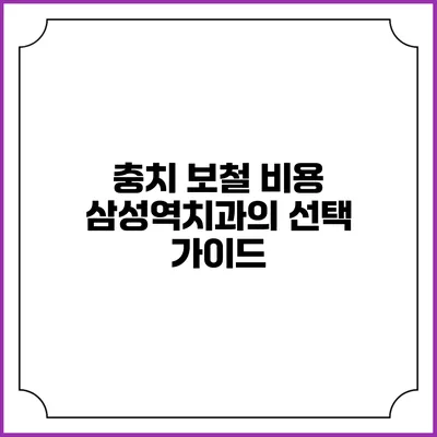 충치 보철 비용: 삼성역치과의 선택 가이드