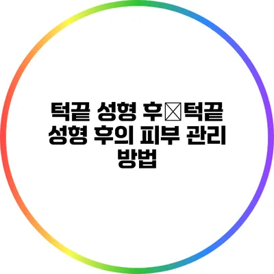 턱끝 성형 후�턱끝 성형 후의 피부 관리 방법