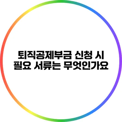 퇴직공제부금 신청 시 필요 서류는 무엇인가요?