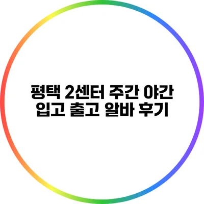 평택 2센터 주간 야간 입고 출고 알바 후기
