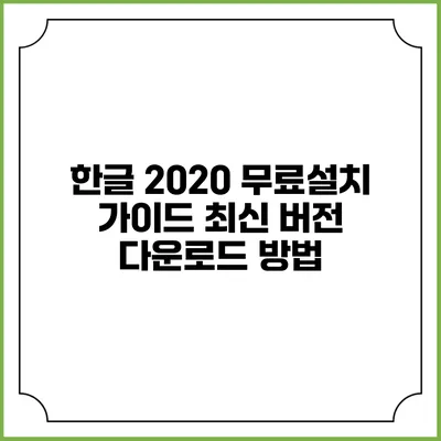 한글 2020 무료설치 가이드: 최신 버전 다운로드 방법