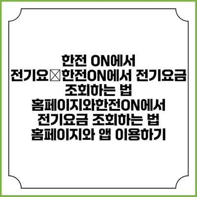 한전 ON에서 전기요�한전ON에서 전기요금 조회하는 법: 홈페이지와한전ON에서 전기요금 조회하는 법: 홈페이지와 앱 이용하기