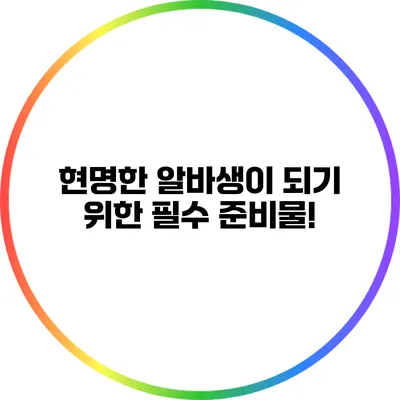 현명한 알바생이 되기 위한 필수 준비물!