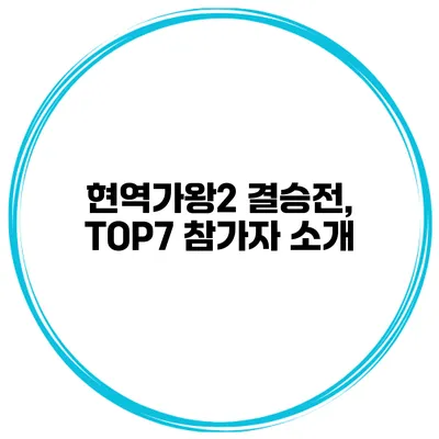 현역가왕2 결승전, TOP7 참가자 소개