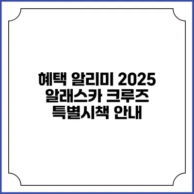 혜택 알리미 2025 알래스카 크루즈 특별시책 안내