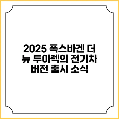 2025 폭스바겐 더 뉴 투아렉의 전기차 버전 출시 소식