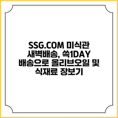 SSG.COM 미식관 새벽배송, 쓱1DAY 배송으로 올리브오일 및 식재료 장보기