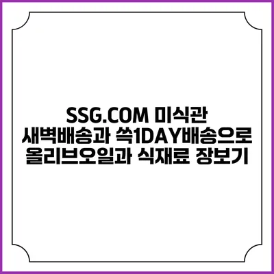 SSG.COM 미식관 새벽배송과 쓱1DAY배송으로 올리브오일과 식재료 장보기
