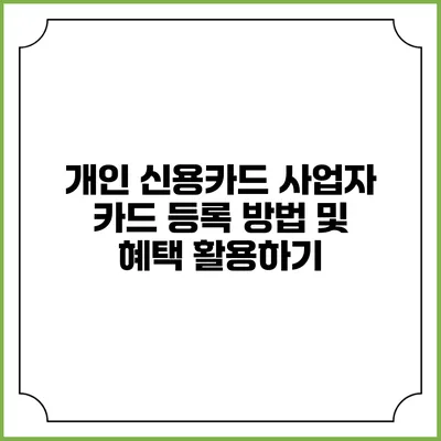 개인 신용카드 사업자 카드 등록 방법 및 혜택 활용하기