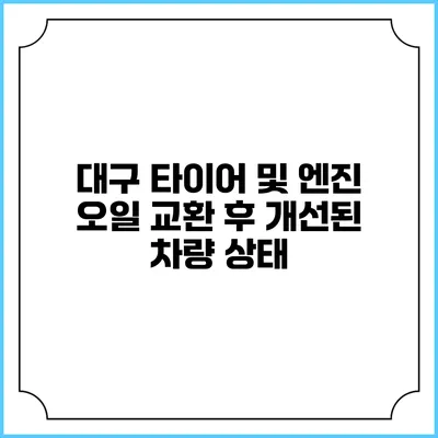 대구 타이어 및 엔진 오일 교환 후 개선된 차량 상태