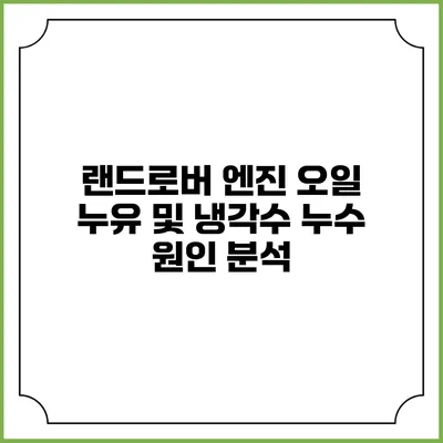 랜드로버 엔진 오일 누유 및 냉각수 누수 원인 분석