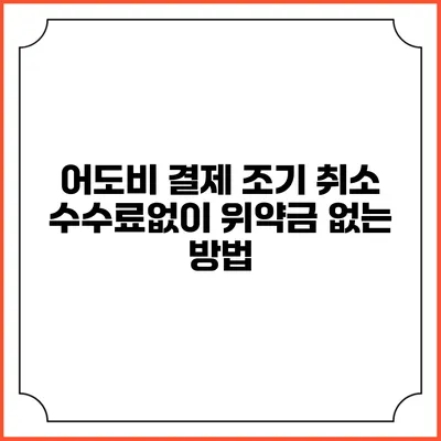 어도비 결제 조기 취소 수수료없이 위약금 없는 방법