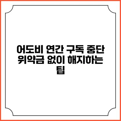 어도비 연간 구독 중단 위약금 없이 해지하는 팁