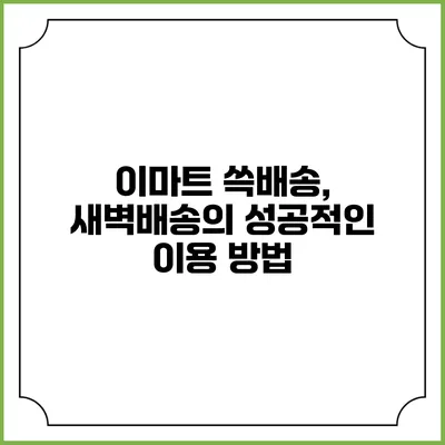 이마트 쓱배송, 새벽배송의 성공적인 이용 방법