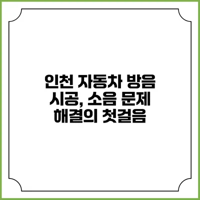 인천 자동차 방음 시공, 소음 문제 해결의 첫걸음