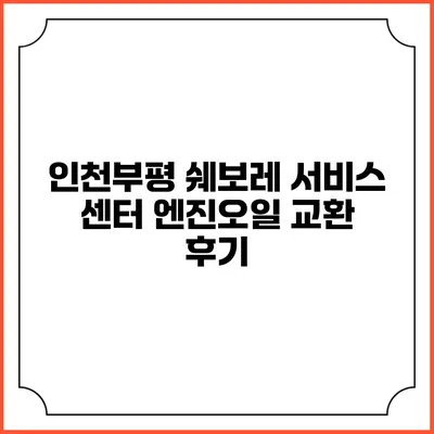 인천부평 쉐보레 서비스 센터 엔진오일 교환 후기