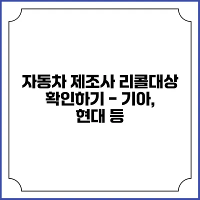 자동차 제조사 리콜대상 확인하기 - 기아, 현대 등