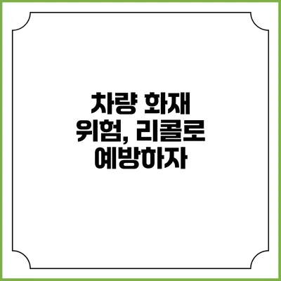 차량 화재 위험, 리콜로 예방하자