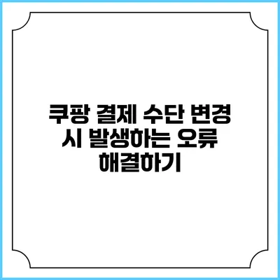 쿠팡 결제 수단 변경 시 발생하는 오류 해결하기
