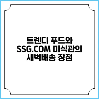 트렌디 푸드와 SSG.COM 미식관의 새벽배송 장점