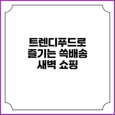트렌디푸드로 즐기는 쓱배송 새벽 쇼핑