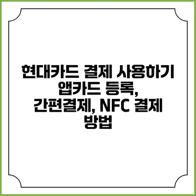 현대카드 결제 사용하기 앱카드 등록, 간편결제, NFC 결제 방법