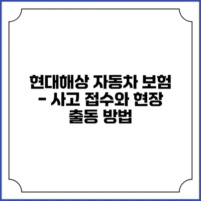 현대해상 자동차 보험 - 사고 접수와 현장 출동 방법