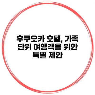 후쿠오카 호텔, 가족 단위 여행객을 위한 특별 제안